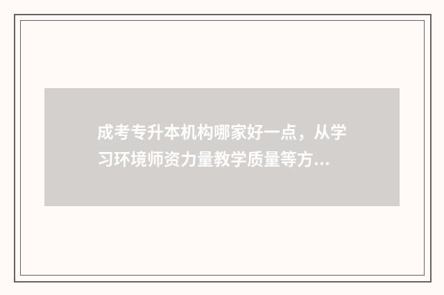 成考专升本机构哪家好一点，从学习环境师资力量教学质量等方面评价 成考专升本机构服务费一般多少钱