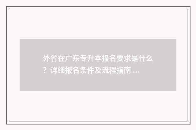 外省在广东专升本报名要求是什么？详细报名条件及流程指南 外省在广东专升本有什么要求