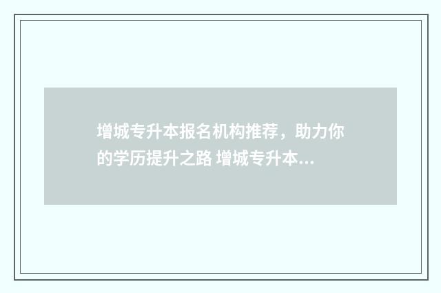 增城专升本报名机构推荐，助力你的学历提升之路 增城专升本报名时间