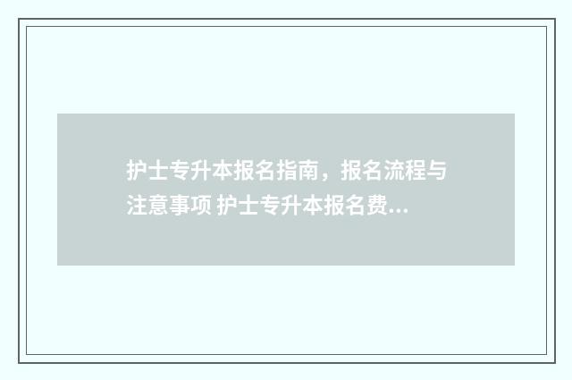 护士专升本报名指南，报名流程与注意事项 护士专升本报名费多少钱