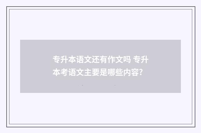 专升本语文还有作文吗 专升本考语文主要是哪些内容?