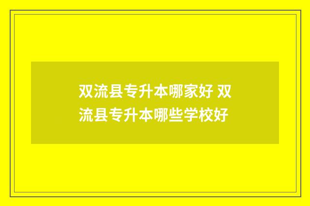 双流县专升本哪家好 双流县专升本哪些学校好