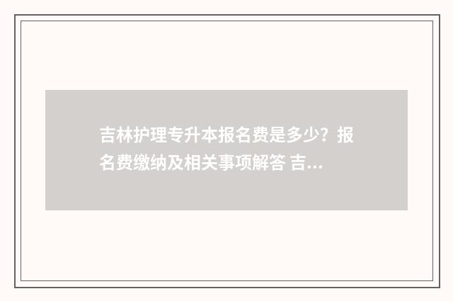 吉林护理专升本报名费是多少？报名费缴纳及相关事项解答 吉林护理专升本要考哪些科目