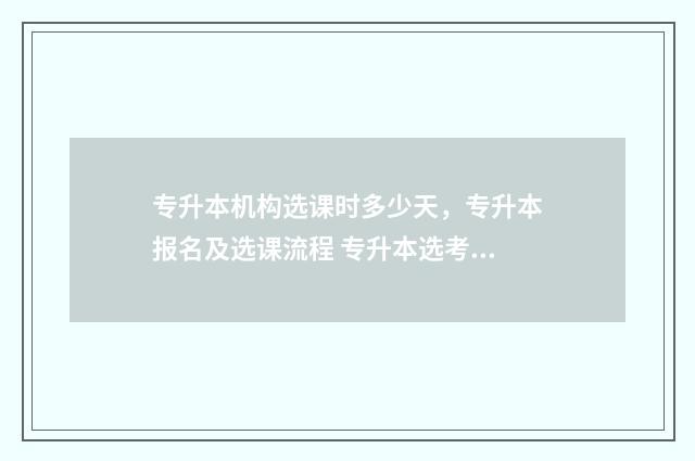 专升本机构选课时多少天，专升本报名及选课流程 专升本选考科目是什么意思