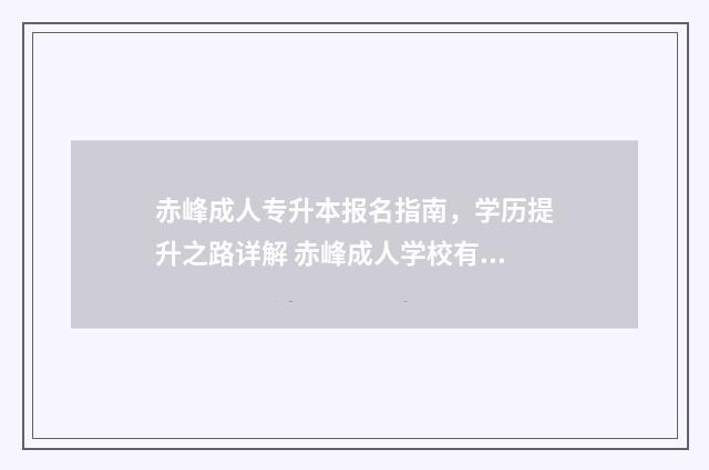 赤峰成人专升本报名指南，学历提升之路详解 赤峰成人学校有哪些