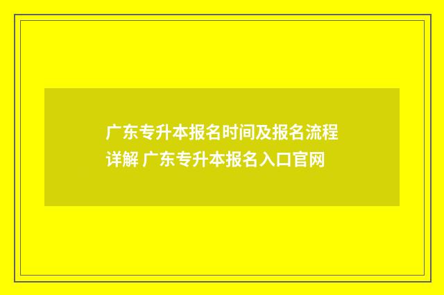 广东专升本报名时间及报名流程详解 广东专升本报名入口官网