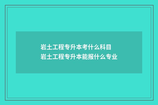 岩土工程专升本考什么科目 岩土工程专升本能报什么专业