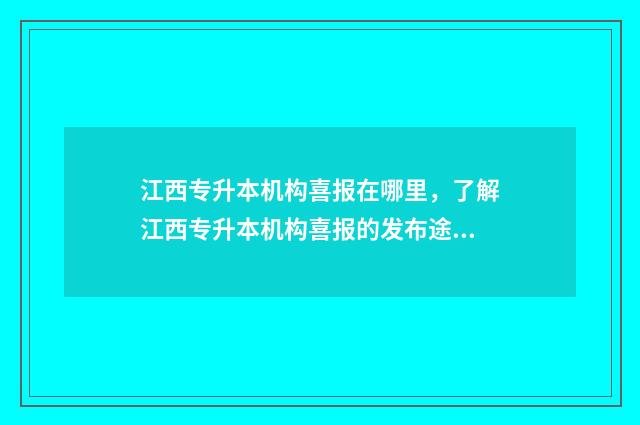 江西专升本机构喜报在哪里，了解江西专升本机构喜报的发布途径 江西专升本机构排行