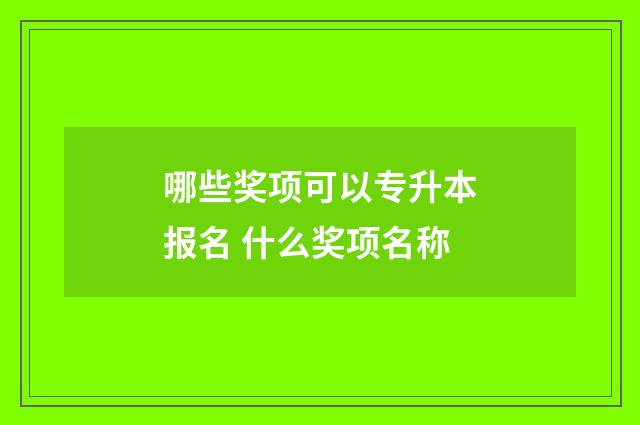 哪些奖项可以专升本报名 什么奖项名称
