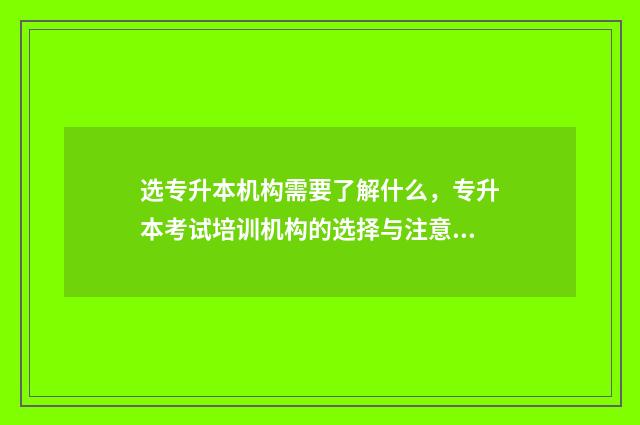 选专升本机构需要了解什么，专升本考试培训机构的选择与注意事项 专升本选择机构要注意什么