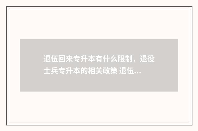 退伍回来专升本有什么限制，退役士兵专升本的相关政策 退伍回来专升本需要考试吗