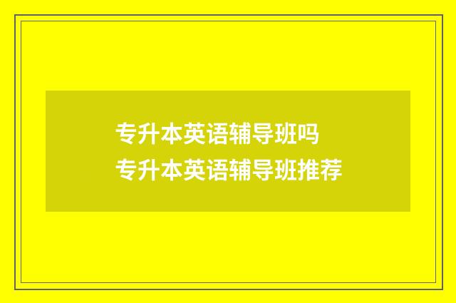 专升本英语辅导班吗 专升本英语辅导班推荐