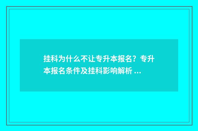 挂科为什么不让专升本报名？专升本报名条件及挂科影响解析 挂科后为什么不让练车了