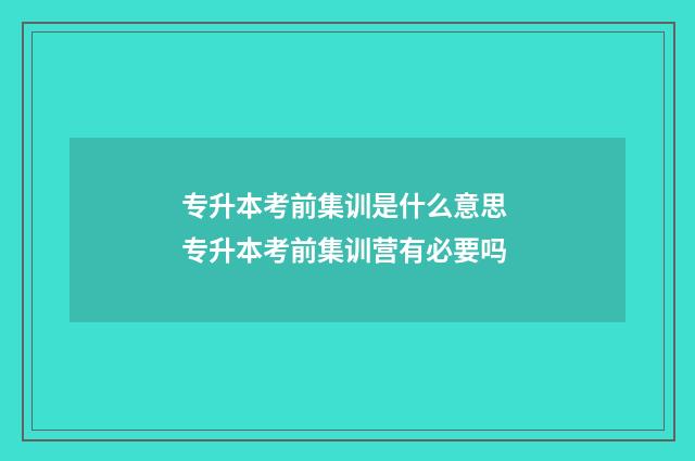 专升本考前集训是什么意思 专升本考前集训营有必要吗