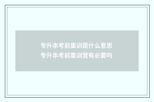 专升本考前集训是什么意思 专升本考前集训营有必要吗