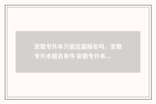 安徽专升本只能应届报名吗，安徽专升本报名条件 安徽专升本只能报一所学校吗
