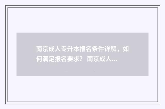 南京成人专升本报名条件详解，如何满足报名要求？ 南京成人专升本考试时间