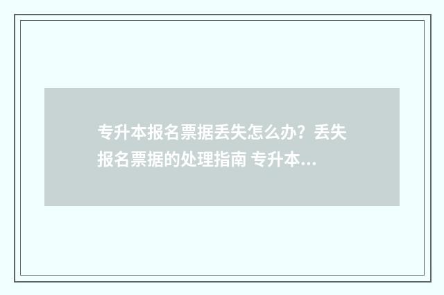专升本报名票据丢失怎么办？丢失报名票据的处理指南 专升本报名票据怎么填