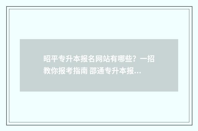 昭平专升本报名网站有哪些？一招教你报考指南 邵通专升本报名