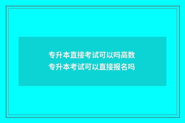 专升本直接考试可以吗高数 专升本考试可以直接报名吗