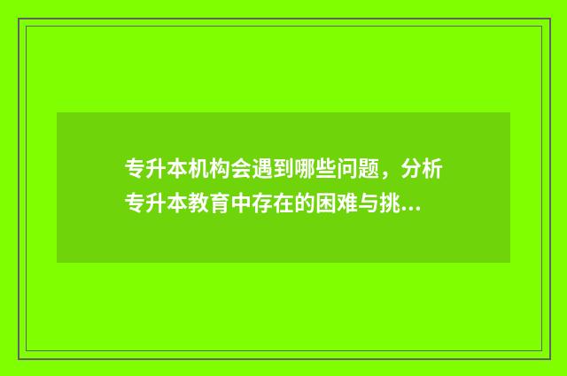 专升本机构会遇到哪些问题，分析专升本教育中存在的困难与挑战 专升本机构会不会存在骗局