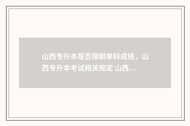 山西专升本是否限制单科成绩，山西专升本考试相关规定 山西专升本需要考些什么科