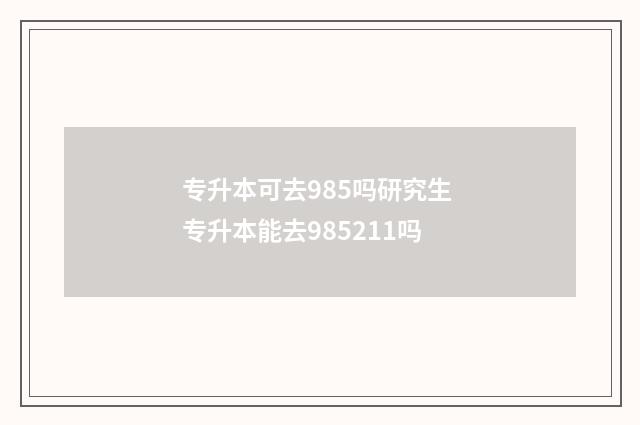 专升本可去985吗研究生 专升本能去985211吗