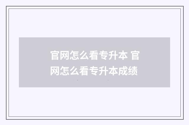 官网怎么看专升本 官网怎么看专升本成绩