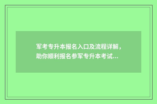 军考专升本报名入口及流程详解，助你顺利报名参军专升本考试 2021年军考专升本条件
