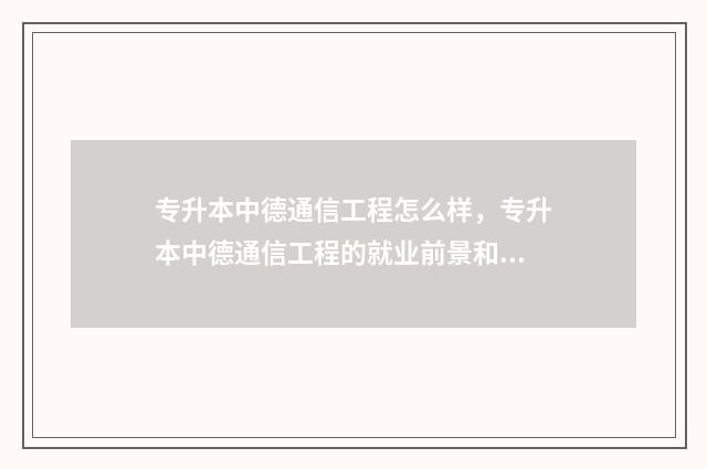 专升本中德通信工程怎么样，专升本中德通信工程的就业前景和课程设置 专升本中德通信工程难不难