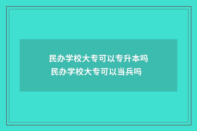 民办学校大专可以专升本吗 民办学校大专可以当兵吗