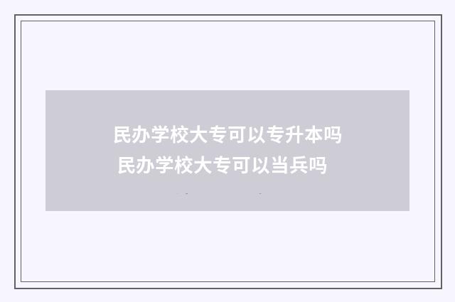 民办学校大专可以专升本吗 民办学校大专可以当兵吗