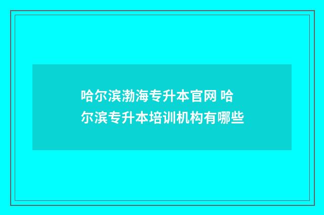 哈尔滨渤海专升本官网 哈尔滨专升本培训机构有哪些
