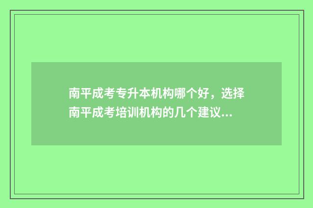 南平成考专升本机构哪个好，选择南平成考培训机构的几个建议 南平成考专升本考试地点