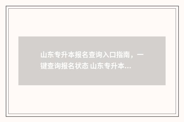 山东专升本报名查询入口指南，一键查询报名状态 山东专升本报名人数