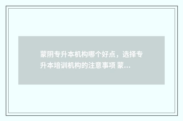 蒙阴专升本机构哪个好点，选择专升本培训机构的注意事项 蒙阴培训学校