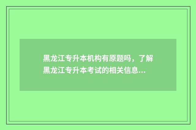 黑龙江专升本机构有原题吗，了解黑龙江专升本考试的相关信息 黑龙江专升本机电一体化录取分数线