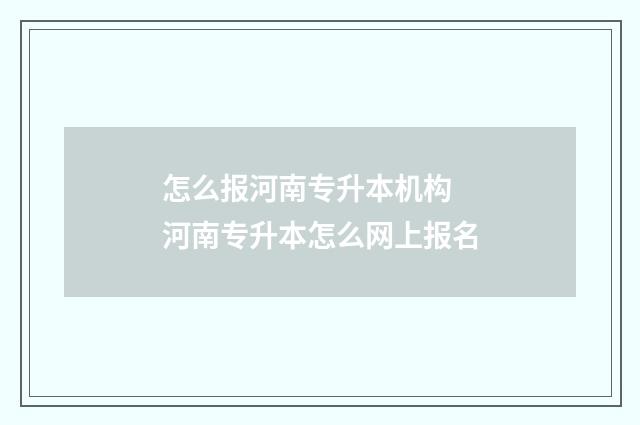 怎么报河南专升本机构 河南专升本怎么网上报名