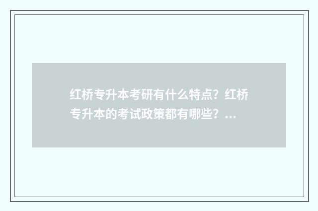 红桥专升本考研有什么特点？红桥专升本的考试政策都有哪些？ 红桥专升本考研在哪考