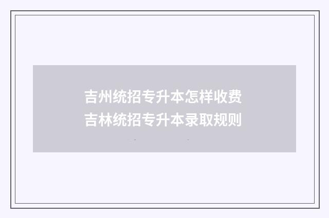 吉州统招专升本怎样收费 吉林统招专升本录取规则
