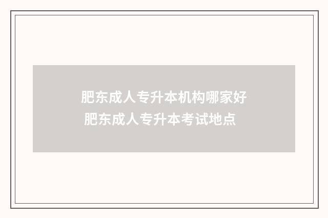 肥东成人专升本机构哪家好 肥东成人专升本考试地点