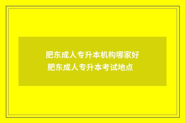 肥东成人专升本机构哪家好 肥东成人专升本考试地点