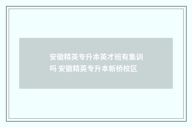 安徽精英专升本英才班有集训吗 安徽精英专升本新桥校区