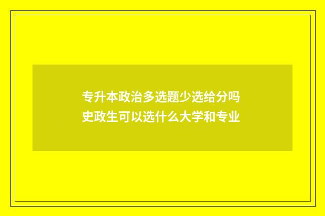 专升本政治多选题少选给分吗 史政生可以选什么大学和专业