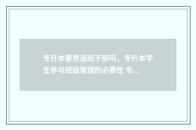 专升本要竞选班干部吗，专升本学生参与班级管理的必要性 专升本要竞选班委吗