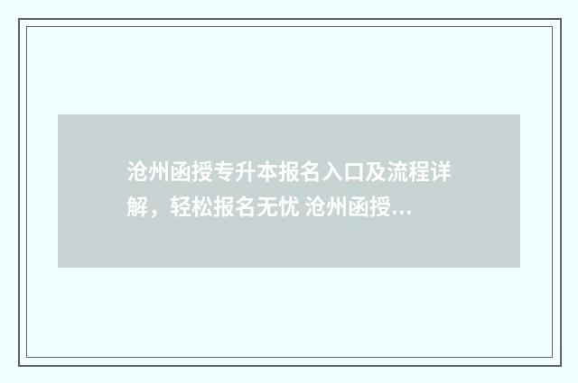 沧州函授专升本报名入口及流程详解，轻松报名无忧 沧州函授专升本怎么报名