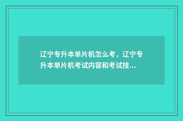 辽宁专升本单片机怎么考,辽宁专升本单片机考试内容和考试技巧 专升本 辽宁