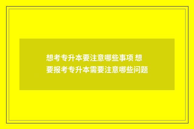 想考专升本要注意哪些事项 想要报考专升本需要注意哪些问题