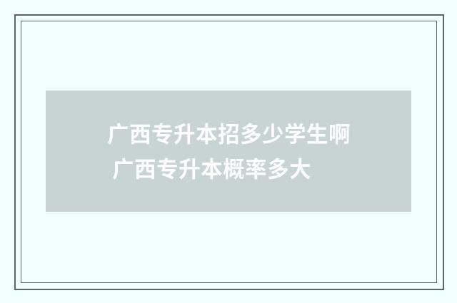 广西专升本招多少学生啊 广西专升本概率多大
