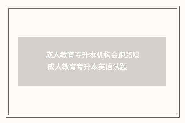 成人教育专升本机构会跑路吗 成人教育专升本英语试题